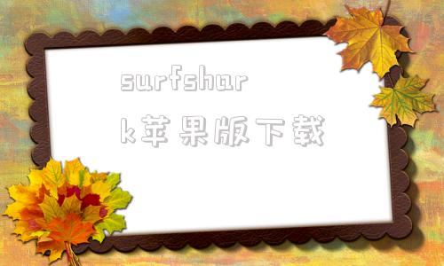 surfshark苹果版下载surfshark下载后无法连接